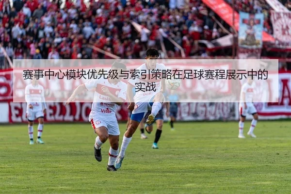 赛事中心模块优先级与索引策略在足球赛程展示中的实战