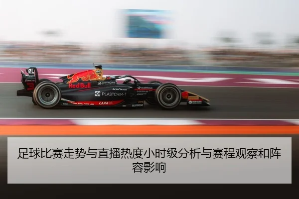 足球比赛走势与直播热度小时级分析与赛程观察和阵容影响（leyu）