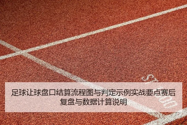 足球让球盘口结算流程图与判定示例实战要点赛后复盘与数据计算说明 - leyu