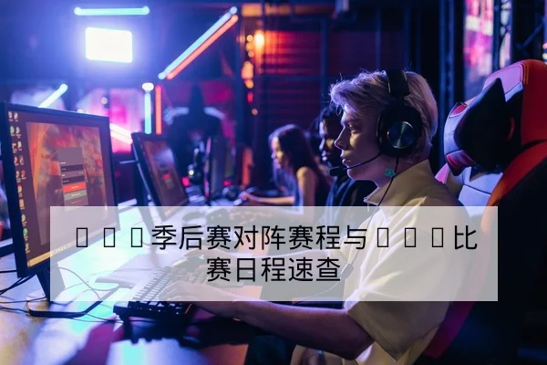 LPL季后赛对阵赛程与BO5比赛日程速查