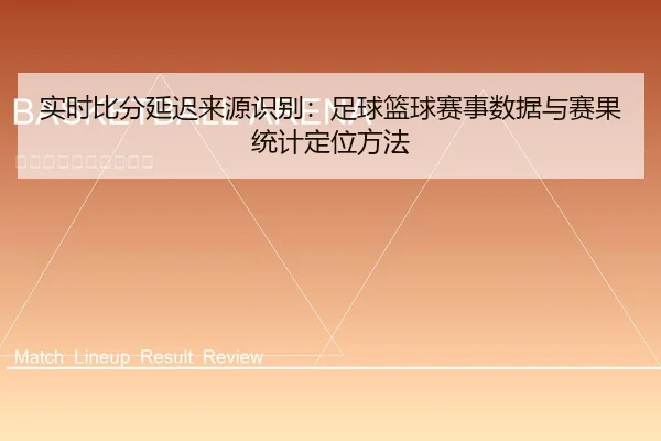 实时比分延迟来源识别：足球篮球赛事数据与赛果统计定位方法 | leyu